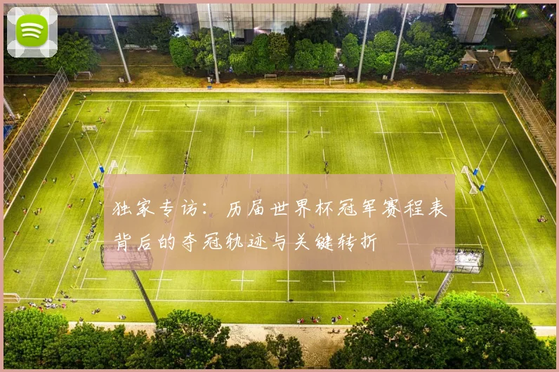 独家专访：历届世界杯冠军赛程表背后的夺冠轨迹与关键转折