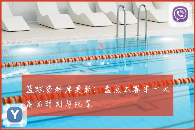 篮球资料库更新：盘点本赛季十大高光时刻与纪录
