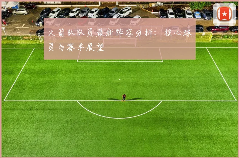 火箭队队员最新阵容分析：核心球员与赛季展望