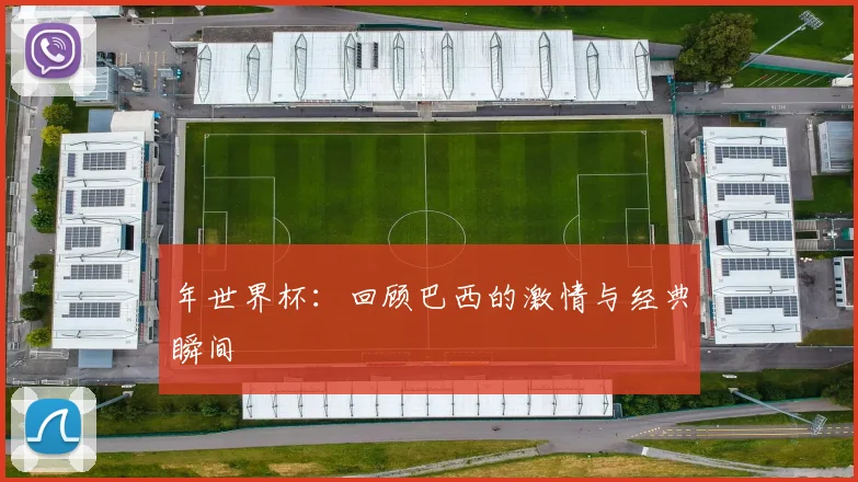 年世界杯：回顾巴西的激情与经典瞬间