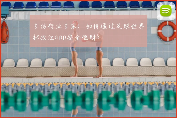 专访行业专家:如何通过足球世界杯投注app安全理财?