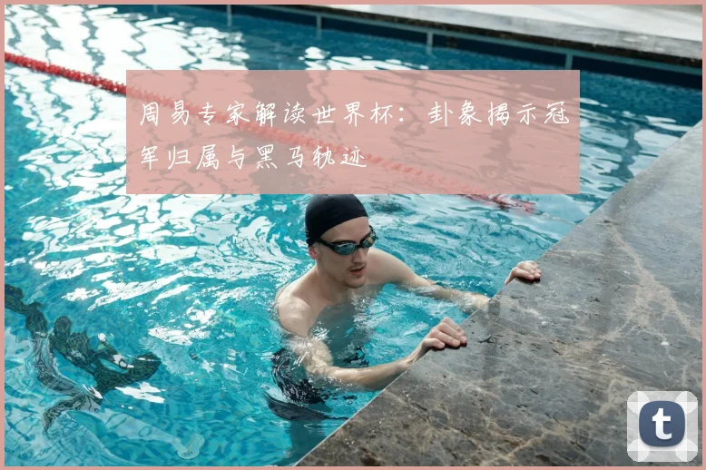 周易专家解读世界杯:卦象揭示冠军归属与黑马轨迹