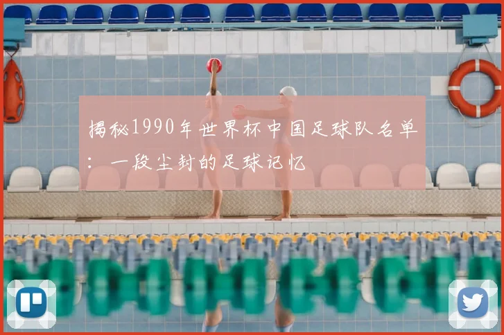 揭秘1990年世界杯中国足球队名单：一段尘封的足球记忆