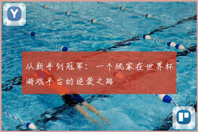 从新手到冠军：一个玩家在世界杯游戏平台的逆袭之路