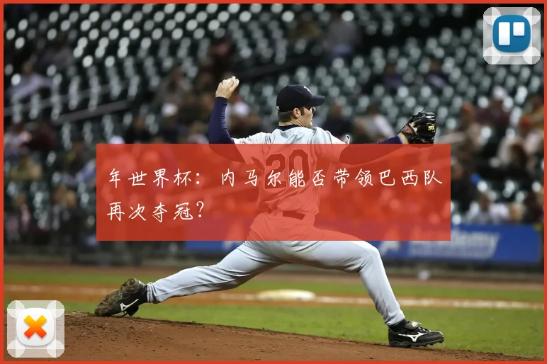 年世界杯：内马尔能否带领巴西队再次夺冠？