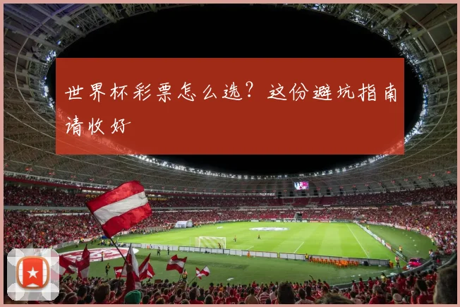 世界杯彩票怎么选？这份避坑指南请收好