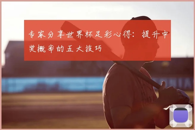 专家分享世界杯足彩心得:提升中奖概率的五大技巧