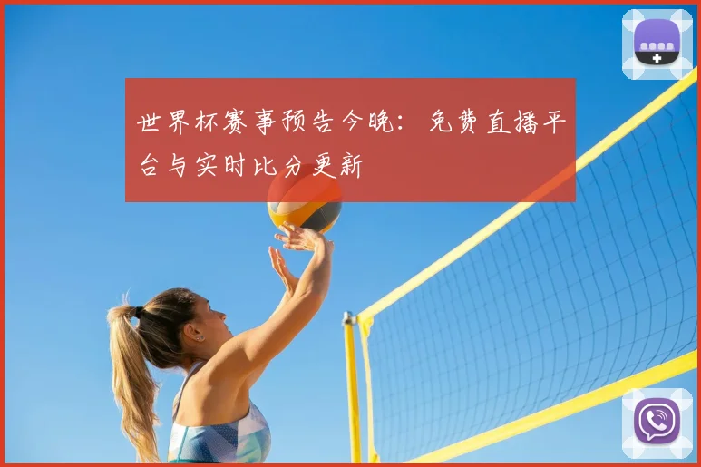 世界杯赛事预告今晚:免费直播平台与实时比分更新