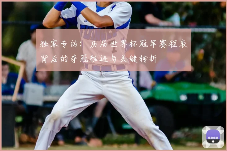 独家专访：历届世界杯冠军赛程表背后的夺冠轨迹与关键转折