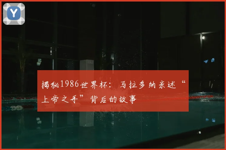 揭秘1986世界杯：马拉多纳亲述“上帝之手”背后的故事