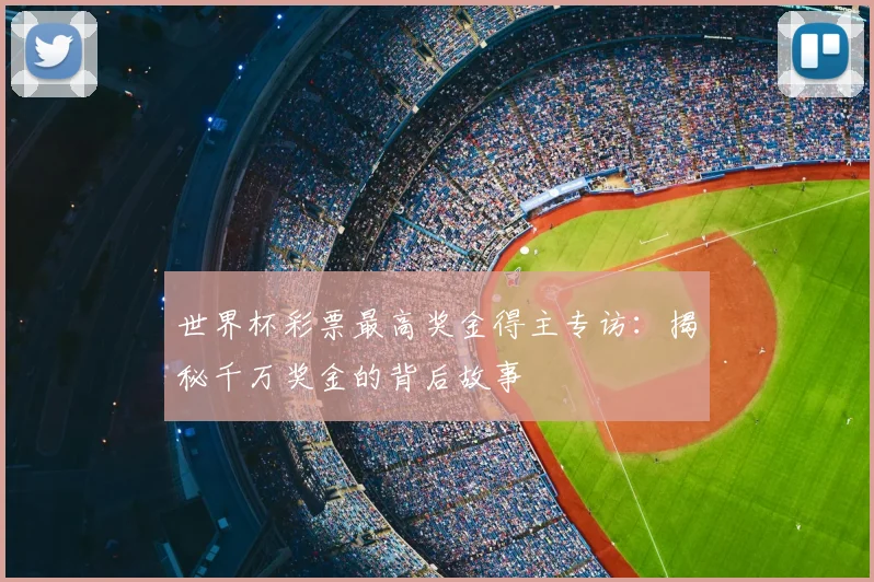 世界杯彩票最高奖金得主专访：揭秘千万奖金的背后故事