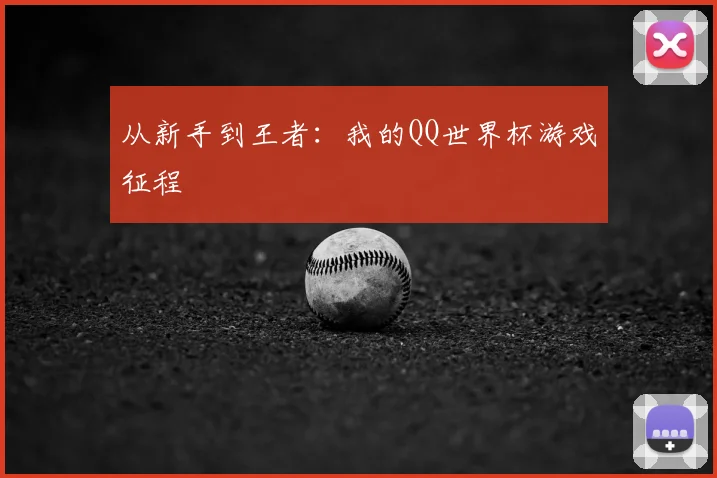 从新手到王者：我的QQ世界杯游戏征程