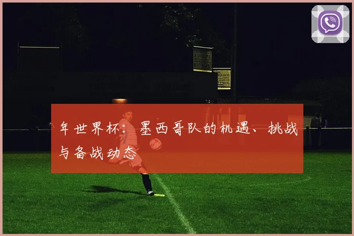 年世界杯：墨西哥队的机遇、挑战与备战动态