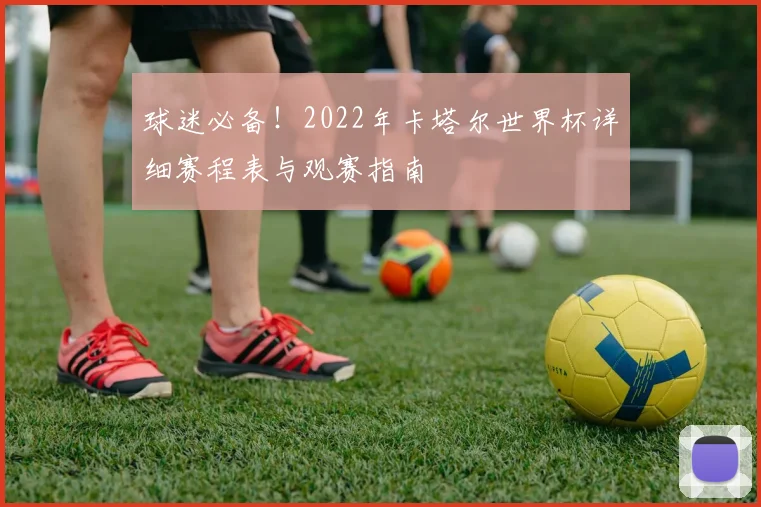 球迷必备！2022年卡塔尔世界杯详细赛程表与观赛指南