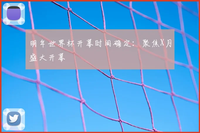 明年世界杯开幕时间确定：聚焦X月盛大开幕