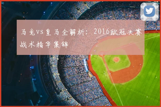 马竞vs皇马全解析：2016欧冠决赛战术精华集锦