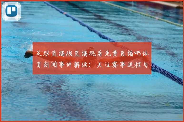 足球直播线直播观看免费直播吧体育新闻事件解读:关注赛事进程与关键看点
