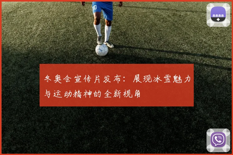 冬奥会宣传片发布：展现冰雪魅力与运动精神的全新视角