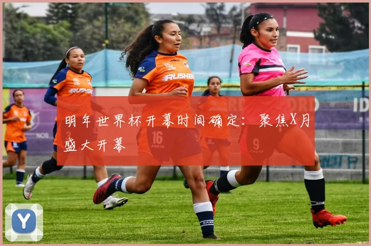 明年世界杯开幕时间确定：聚焦X月盛大开幕