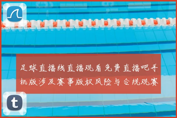 足球直播线直播观看免费直播吧手机版涉及赛事版权风险与合规观赛影响分析