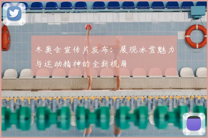 冬奥会宣传片发布：展现冰雪魅力与运动精神的全新视角