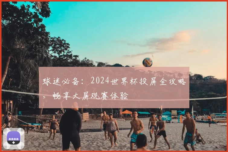 球迷必备：2024世界杯投屏全攻略，畅享大屏观赛体验